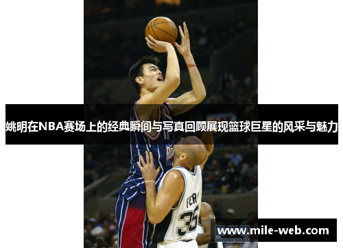 姚明在NBA赛场上的经典瞬间与写真回顾展现篮球巨星的风采与魅力