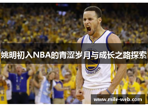 姚明初入NBA的青涩岁月与成长之路探索