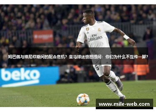 姆巴佩与维尼修斯间的配合危机？皇马球迷愤怒提问：你们为什么不互传一脚？
